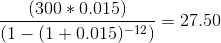 (300 * 0.015) / ( 1 - (1 + 0.015)^-12) = 27.50